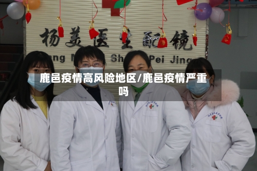 鹿邑疫情高风险地区/鹿邑疫情严重吗
