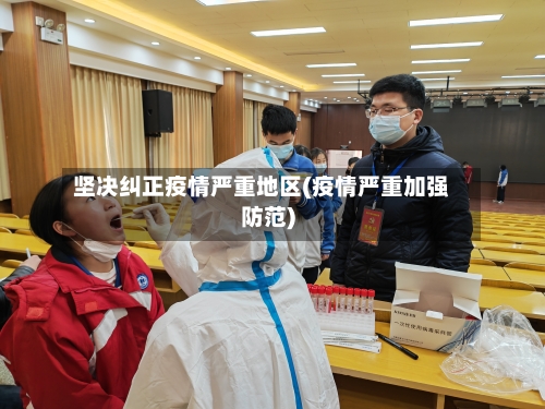 坚决纠正疫情严重地区(疫情严重加强防范)-第2张图片