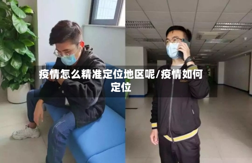 疫情怎么精准定位地区呢/疫情如何定位