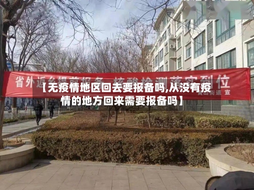 【无疫情地区回去要报备吗,从没有疫情的地方回来需要报备吗】