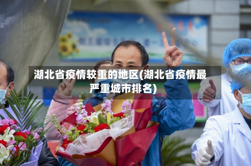 湖北省疫情较重的地区(湖北省疫情最严重城市排名)