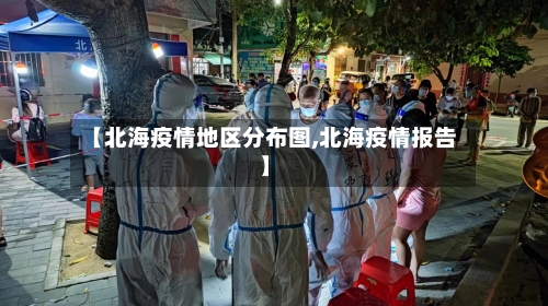 【北海疫情地区分布图,北海疫情报告】