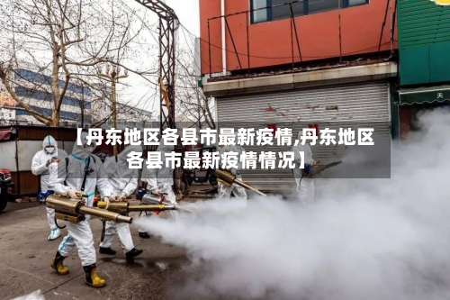 【丹东地区各县市最新疫情,丹东地区各县市最新疫情情况】-第3张图片
