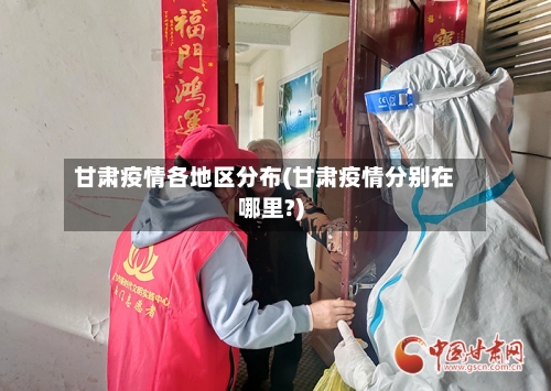 甘肃疫情各地区分布(甘肃疫情分别在哪里?)