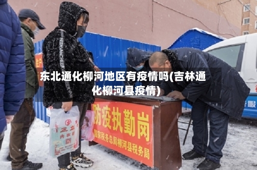 东北通化柳河地区有疫情吗(吉林通化柳河县疫情)-第3张图片