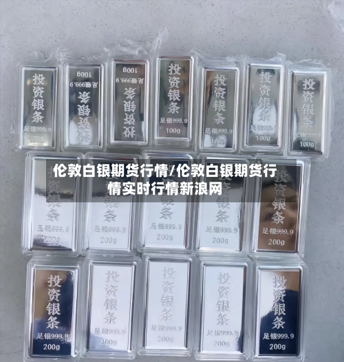 伦敦白银期货行情/伦敦白银期货行情实时行情新浪网