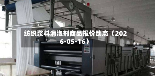 纺织浆料消泡剂商品报价动态（2026-05-16）