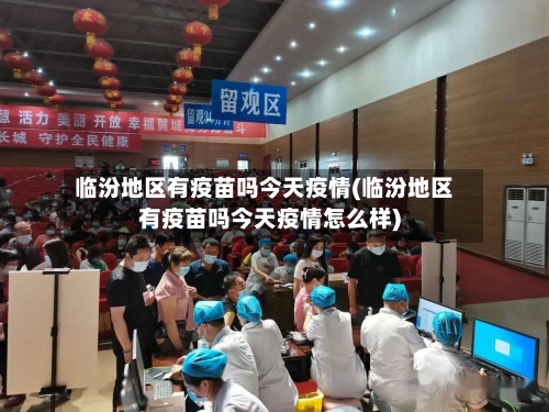 临汾地区有疫苗吗今天疫情(临汾地区有疫苗吗今天疫情怎么样)-第2张图片