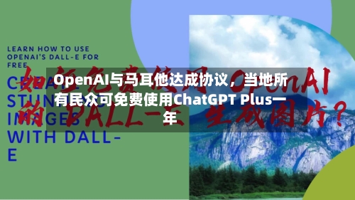 OpenAI与马耳他达成协议，当地所有民众可免费使用ChatGPT Plus一年