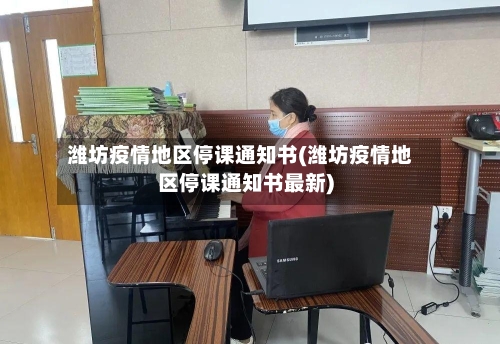 潍坊疫情地区停课通知书(潍坊疫情地区停课通知书最新)-第2张图片