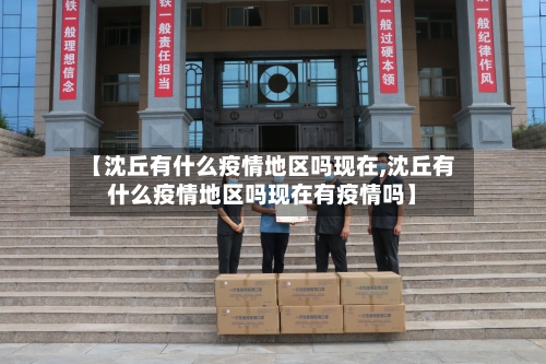 【沈丘有什么疫情地区吗现在,沈丘有什么疫情地区吗现在有疫情吗】-第2张图片