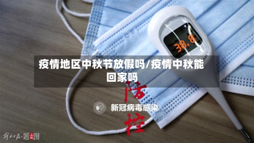 疫情地区中秋节放假吗/疫情中秋能回家吗