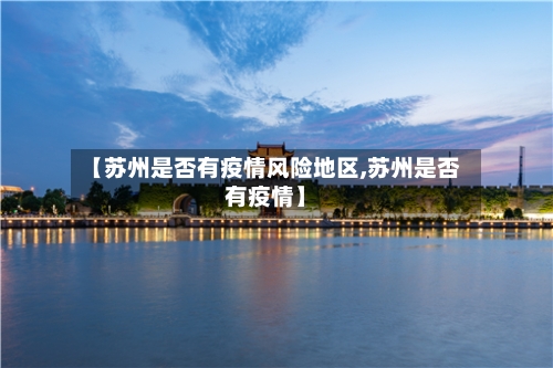 【苏州是否有疫情风险地区,苏州是否有疫情】-第2张图片