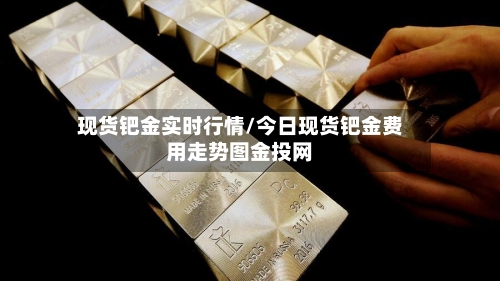 现货钯金实时行情/今日现货钯金费用走势图金投网