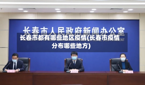 长春市都有哪些地区疫情(长春市疫情分布哪些地方)