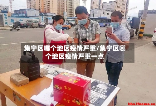 集宁区哪个地区疫情严重/集宁区哪个地区疫情严重一点