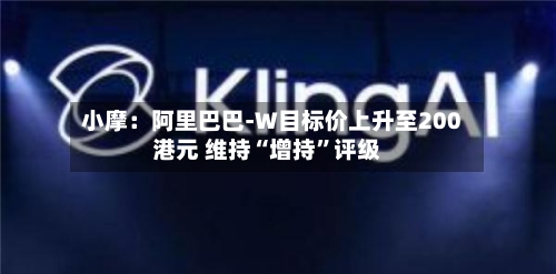 小摩：阿里巴巴-W目标价上升至200港元 维持“增持”评级