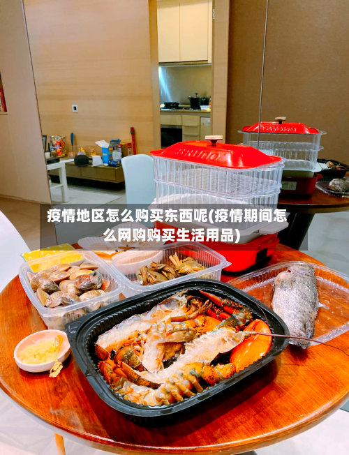 疫情地区怎么购买东西呢(疫情期间怎么网购购买生活用品)-第2张图片