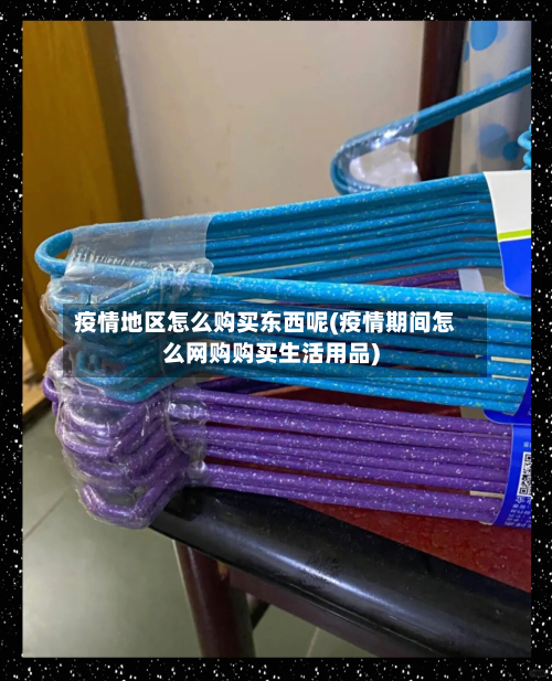 疫情地区怎么购买东西呢(疫情期间怎么网购购买生活用品)