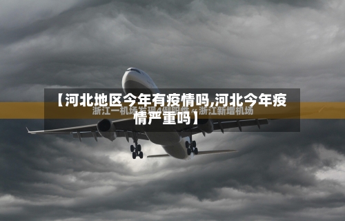 【河北地区今年有疫情吗,河北今年疫情严重吗】-第2张图片