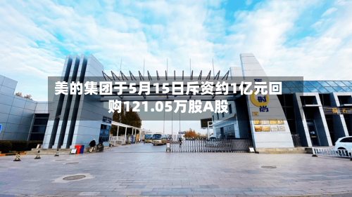 美的集团于5月15日斥资约1亿元回购121.05万股A股-第2张图片