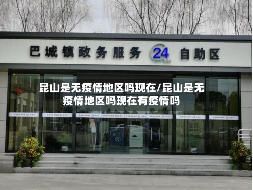 昆山是无疫情地区吗现在/昆山是无疫情地区吗现在有疫情吗-第2张图片