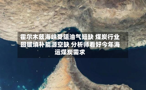 霍尔木兹海峡受阻油气短缺 煤炭行业回暖填补能源空缺 分析师看好今年海运煤炭需求