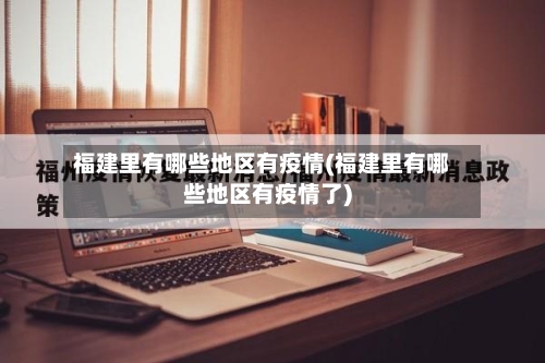 福建里有哪些地区有疫情(福建里有哪些地区有疫情了)