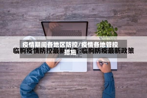 疫情期间各地区防控/疫情各地管控措施