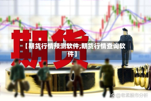 【期货行情预测软件,期货行情查询软件】