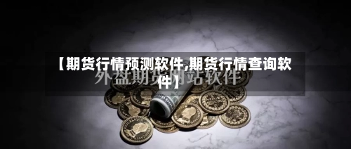 【期货行情预测软件,期货行情查询软件】-第2张图片