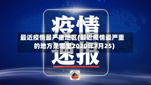 最近疫情最严重地区(最近疫情最严重的地方是哪里2020年7月25)