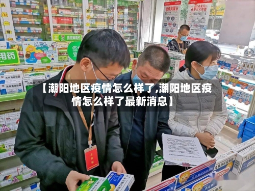 【潮阳地区疫情怎么样了,潮阳地区疫情怎么样了最新消息】