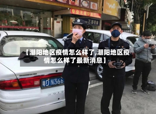 【潮阳地区疫情怎么样了,潮阳地区疫情怎么样了最新消息】-第2张图片
