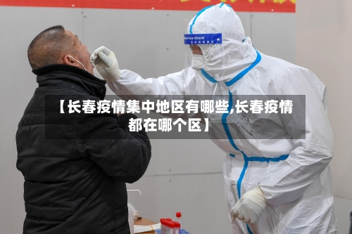 【长春疫情集中地区有哪些,长春疫情都在哪个区】-第3张图片