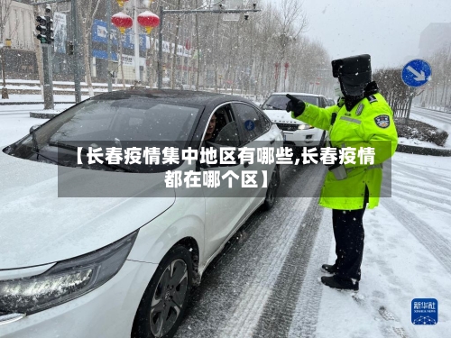 【长春疫情集中地区有哪些,长春疫情都在哪个区】