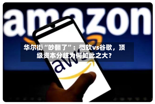 华尔街“吵翻了”：微软vs谷歌，顶级资本分歧为何如此之大？-第3张图片