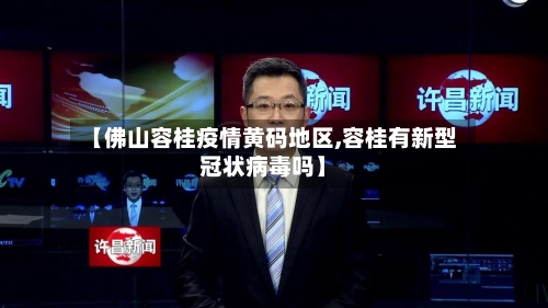 【佛山容桂疫情黄码地区,容桂有新型冠状病毒吗】-第2张图片