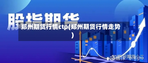 郑州期货行情ctp(郑州期货行情走势)