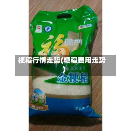 梗稻行情走势(粳稻费用走势)-第2张图片