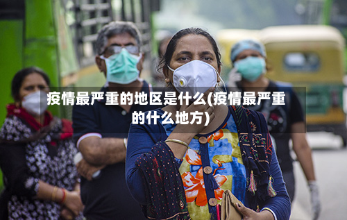 疫情最严重的地区是什么(疫情最严重的什么地方)-第3张图片