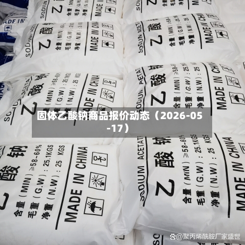 固体乙酸钠商品报价动态（2026-05-17）-第3张图片
