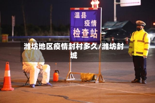 潍坊地区疫情封村多久/潍坊封城