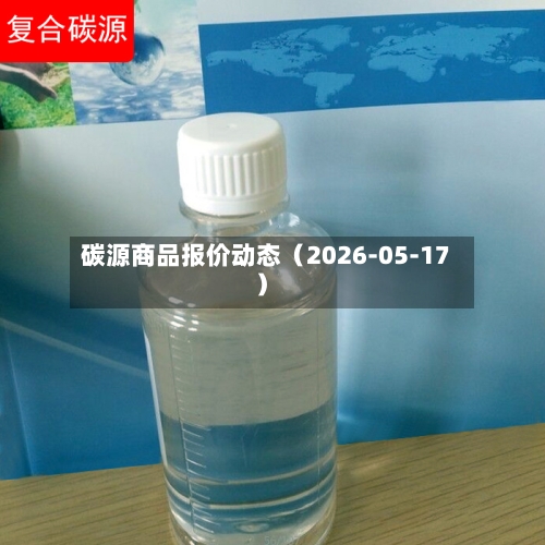 碳源商品报价动态（2026-05-17）