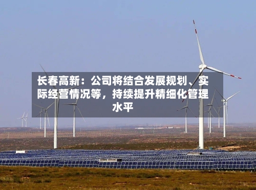 长春高新：公司将结合发展规划、实际经营情况等，持续提升精细化管理水平