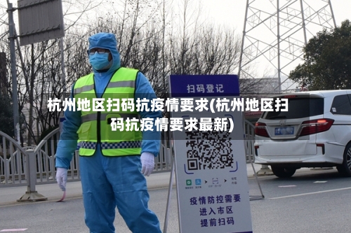 杭州地区扫码抗疫情要求(杭州地区扫码抗疫情要求最新)-第2张图片