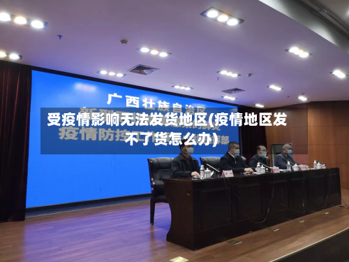 受疫情影响无法发货地区(疫情地区发不了货怎么办)