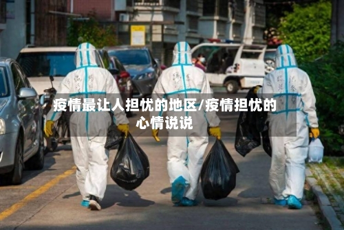 疫情最让人担忧的地区/疫情担忧的心情说说