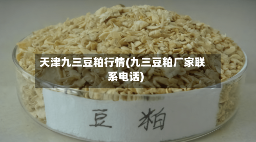 天津九三豆粕行情(九三豆粕厂家联系电话)-第2张图片