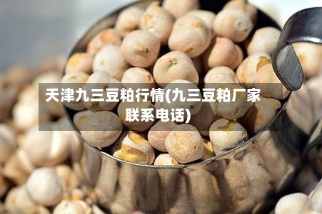 天津九三豆粕行情(九三豆粕厂家联系电话)